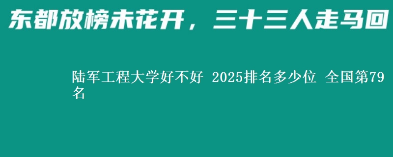 陆军工程大学好不好 2025排名多少位 全国第79名