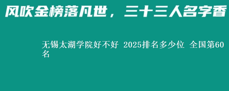 无锡太湖学院好不好 2025排名多少位 全国第60名