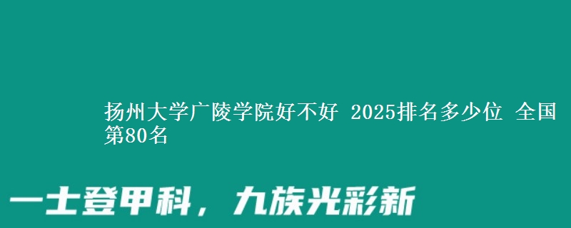 扬州大学广陵学院好不好 2025排名多少位 全国第80名