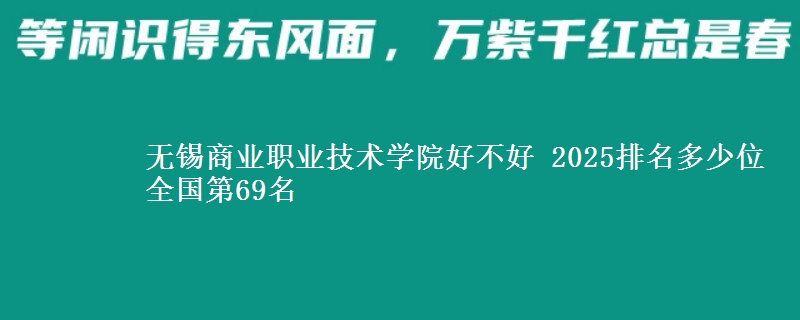 无锡商业职业技术学院好不好 2025排名多少位 全国第69名