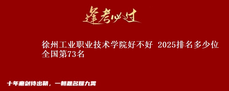徐州工业职业技术学院好不好 2025排名多少位 全国第73名
