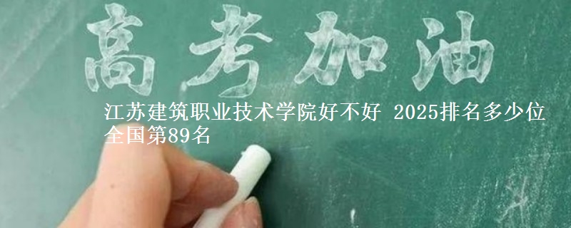 江苏建筑职业技术学院好不好 2025排名多少位 全国第89名