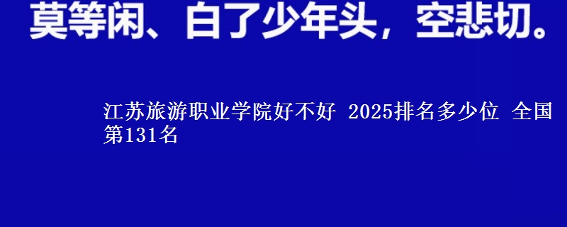 江苏旅游职业学院好不好 2025排名多少位 全国第131名