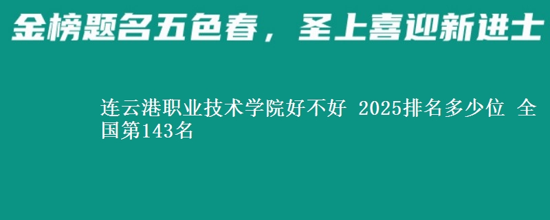 连云港职业技术学院好不好 2025排名多少位 全国第143名