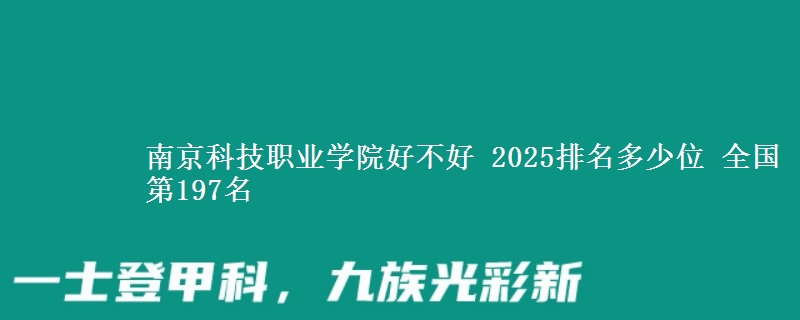 南京科技职业学院好不好 2025排名多少位 全国第197名