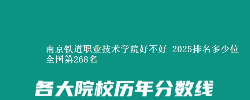 南京铁道职业技术学院好不好 2025排名多少位 全国第268名