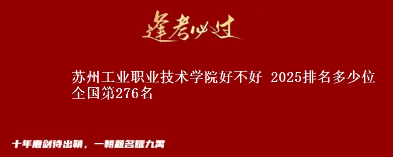 苏州工业职业技术学院好不好 2025排名多少位 全国第276名