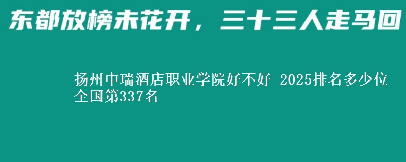 扬州中瑞酒店职业学院好不好 2025排名多少位 全国第337名