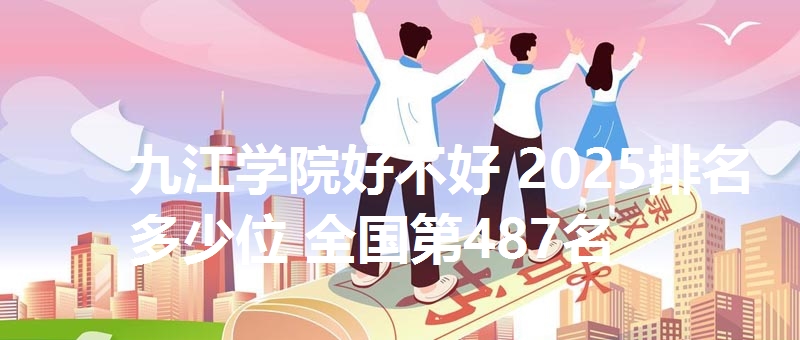 九江学院好不好 2025排名多少位 全国第487名