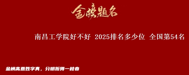 南昌工学院好不好 2025排名多少位 全国第54名