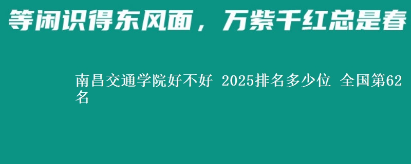 南昌交通学院好不好 2025排名多少位 全国第62名