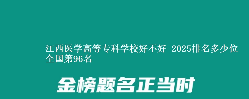 江西医学高等专科学校好不好 2025排名多少位 全国第96名