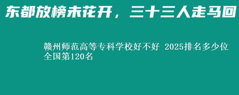 赣州师范高等专科学校好不好 2025排名多少位 全国第120名