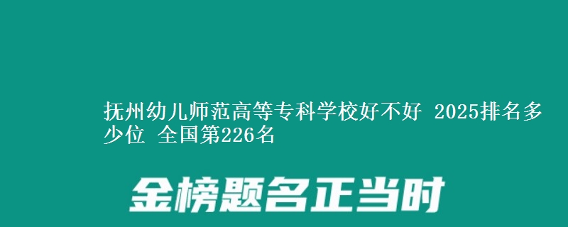 抚州幼儿师范高等专科学校好不好 2025排名多少位 全国第226名