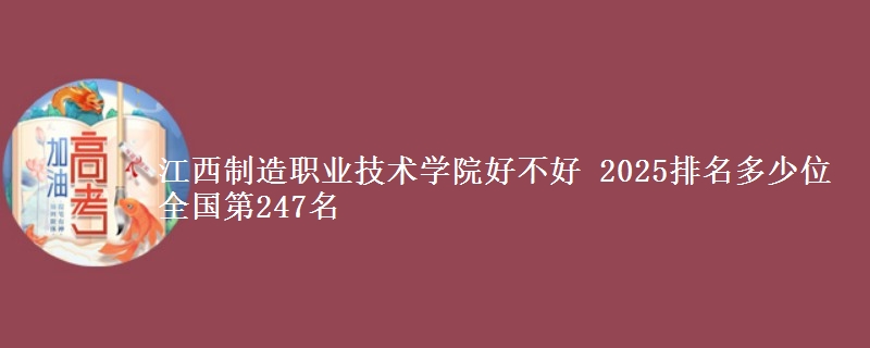 江西制造职业技术学院好不好 2025排名多少位 全国第247名