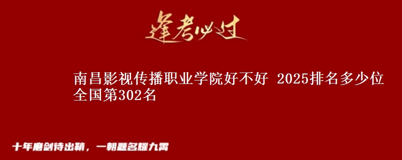 南昌影视传播职业学院好不好 2025排名多少位 全国第302名