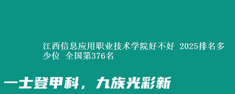 江西信息应用职业技术学院好不好 2025排名多少位 全国第376名
