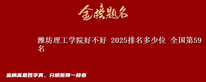 潍坊理工学院好不好 2025排名多少位 全国第59名