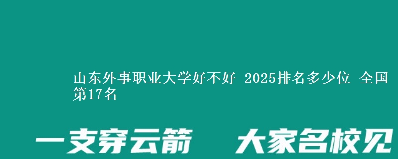 山东外事职业大学好不好 2025排名多少位 全国第17名