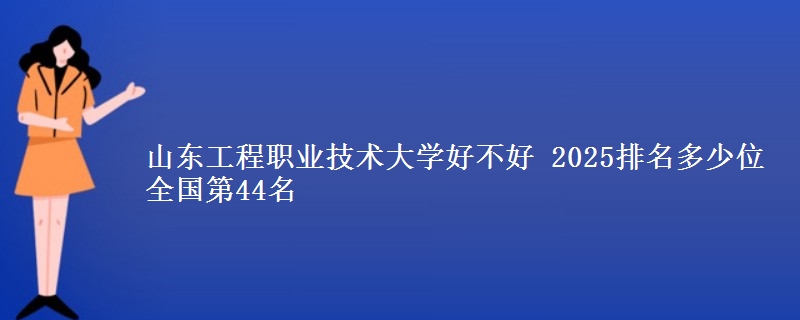 山东工程职业技术大学好不好 2025排名多少位 全国第44名