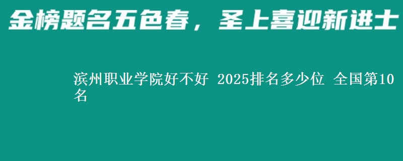 滨州职业学院好不好 2025排名多少位 全国第10名