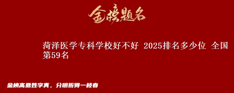 菏泽医学专科学校好不好 2025排名多少位 全国第59名
