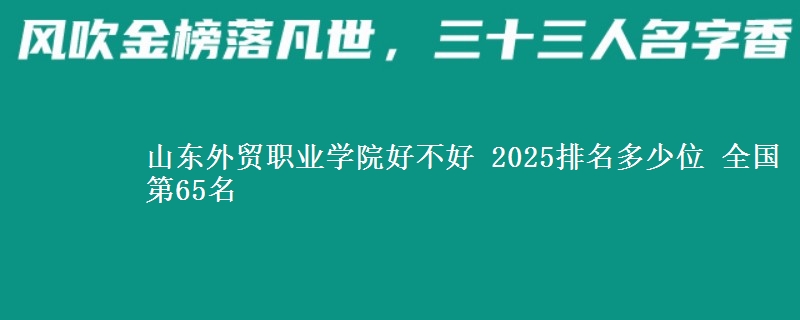 山东外贸职业学院好不好 2025排名多少位 全国第65名