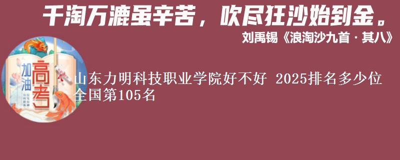 山东力明科技职业学院好不好 2025排名多少位 全国第105名