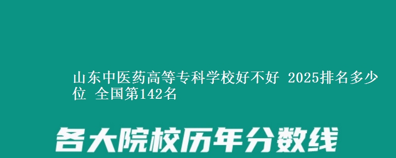 山东中医药高等专科学校好不好 2025排名多少位 全国第142名