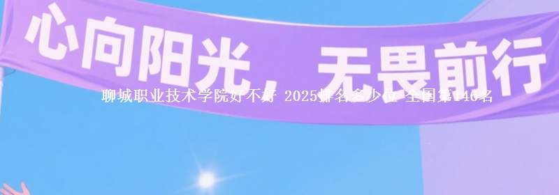 聊城职业技术学院好不好 2025排名多少位 全国第146名