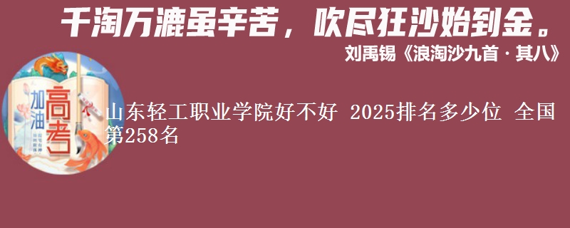 山东轻工职业学院好不好 2025排名多少位 全国第258名