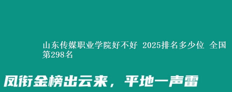 山东传媒职业学院好不好 2025排名多少位 全国第298名