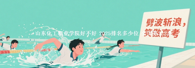 山东化工职业学院好不好 2025排名多少位 全国第322名