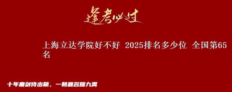 上海立达学院好不好 2025排名多少位 全国第65名