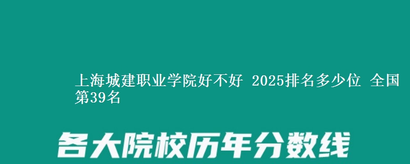 上海城建职业学院好不好 2025排名多少位 全国第39名