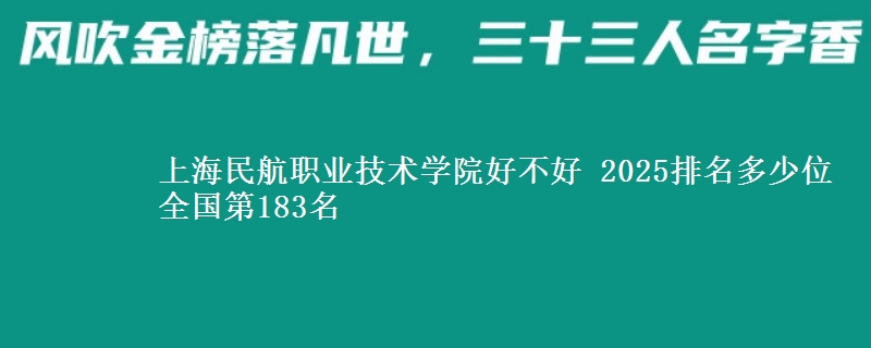 上海民航职业技术学院好不好 2025排名多少位 全国第183名