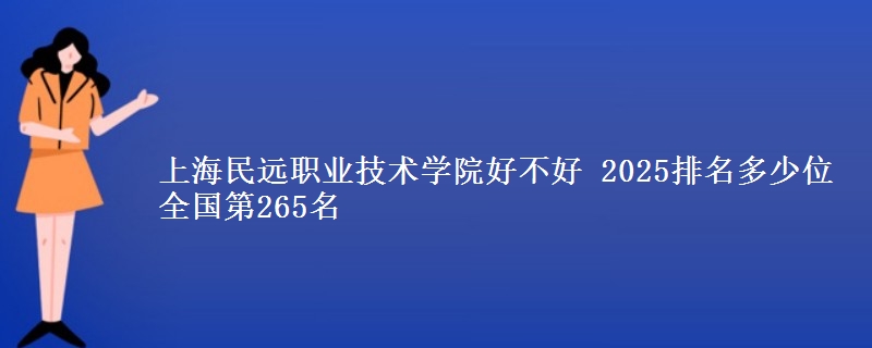 上海民远职业技术学院好不好 2025排名多少位 全国第265名