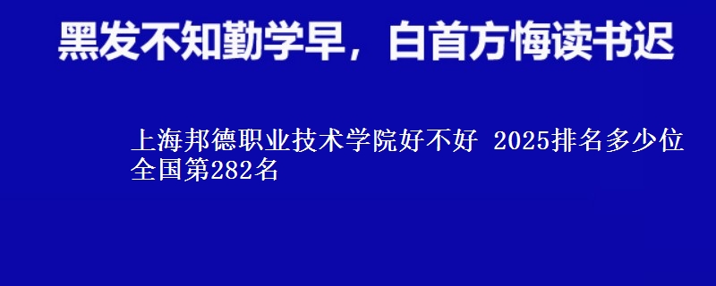 上海邦德职业技术学院好不好 2025排名多少位 全国第282名