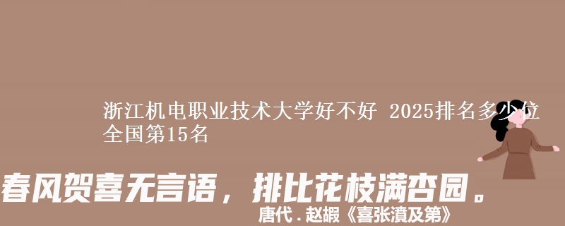 浙江机电职业技术大学好不好 2025排名多少位 全国第15名