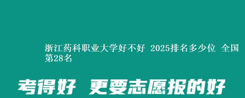浙江药科职业大学好不好 2025排名多少位 全国第28名