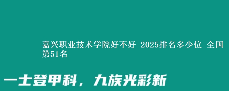 嘉兴职业技术学院好不好 2025排名多少位 全国第51名