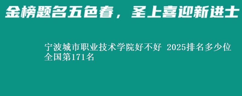宁波城市职业技术学院好不好 2025排名多少位 全国第171名