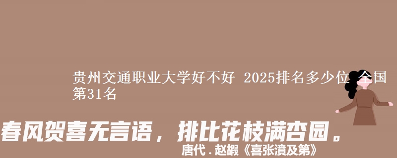 贵州交通职业大学好不好 2025排名多少位 全国第31名