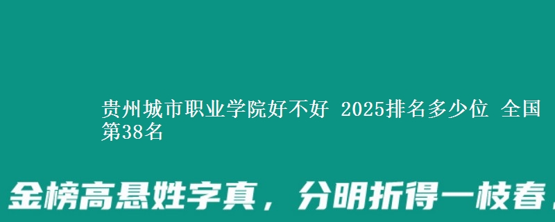 贵州城市职业学院好不好 2025排名多少位 全国第38名