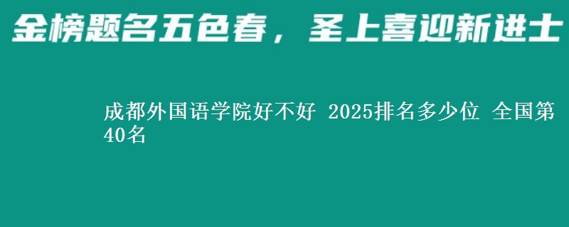 成都外国语学院好不好 2025排名多少位 全国第40名