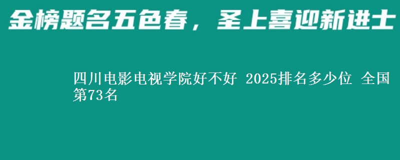 四川电影电视学院好不好 2025排名多少位 全国第73名