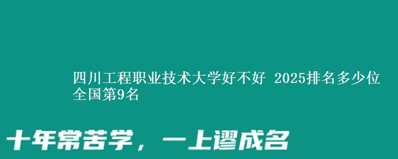 四川工程职业技术大学好不好 2025排名多少位 全国第9名