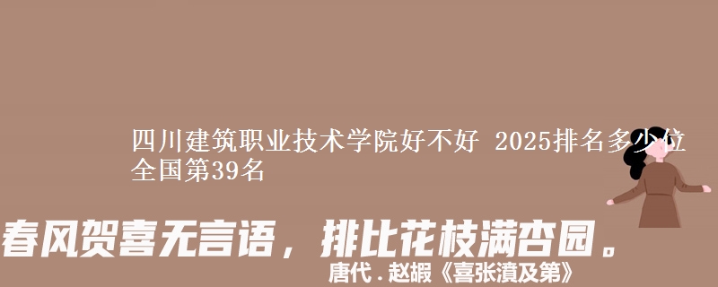 四川建筑职业技术学院好不好 2025排名多少位 全国第39名