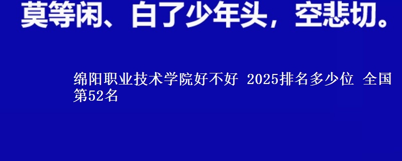 绵阳职业技术学院好不好 2025排名多少位 全国第52名