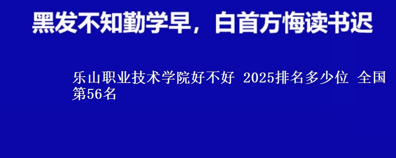 乐山职业技术学院好不好 2025排名多少位 全国第56名